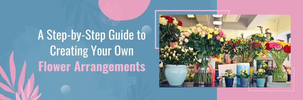 A Step-by-Step Guide to Creating Your Own Flower Arrangements