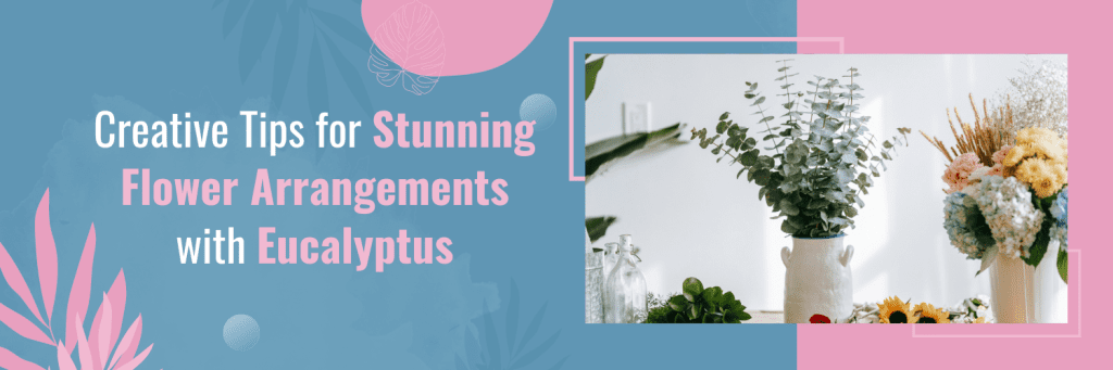 Creative Tips for Stunning Flower Arrangements with Eucalyptus