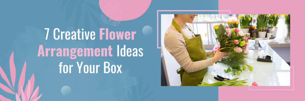 7 Creative Flower Arrangement Ideas for Your Box