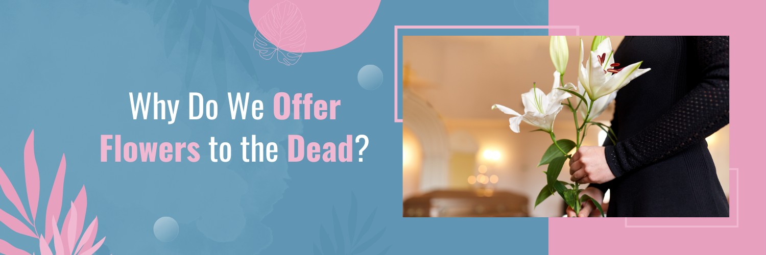 Why Do We Offer Flowers to the Dead?
